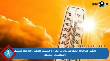 «تغير مفاجئ» انخفاض درجات الحرارة السبت المقبل الأرصاد تكشف التفاصيل الدقيقة